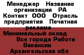 Менеджер › Название организации ­ РА Контакт, ООО › Отрасль предприятия ­ Печатная реклама › Минимальный оклад ­ 20 000 - Все города Работа » Вакансии   . Архангельская обл.,Архангельск г.